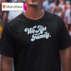 We Are Family T Shirt