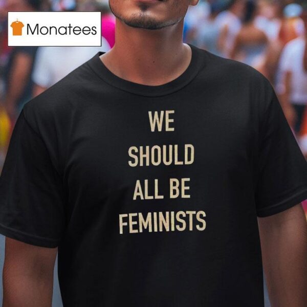 We Should All Be Feminists T Shirt