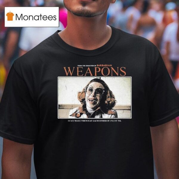Weapons From The Director Of Barbarian I Can Make Them Eat Each Other If I Want To T Shirt
