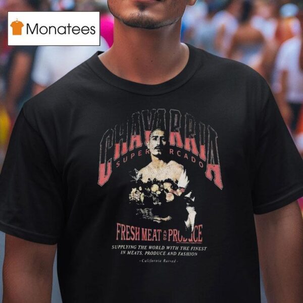 Willy Chavarria San Chachi Produce Easy Chavarria Supermercado Fresh Meat And Produce Supplying The World With The Finest In Meats Produce And Fashion California Raised T Shirt