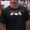 You Know Why I M Here Deviled Eggs T Shirt