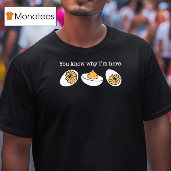 You Know Why I M Here Deviled Eggs T Shirt