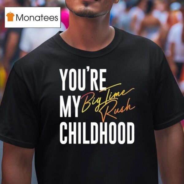 You Re My Childhood Big Time Rush T Shirt