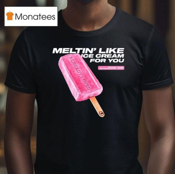 Already Loved Meltin Like Ice Cream For You Spring Summer T Shirt