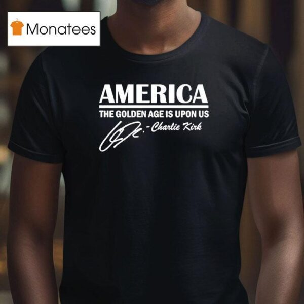 America The Golden Age Is Upon Us Charlie Kirk Signature T Shirt