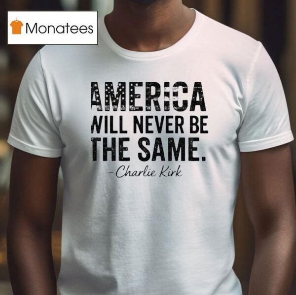 America Will Never Be The Same Charlie Kirk T Shirt