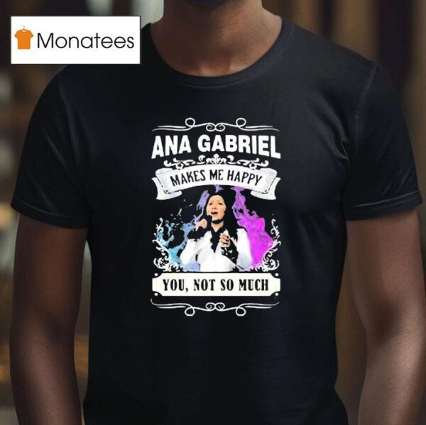 Ana Gabriel Makes Me Happy You Not So Much T Shirt
