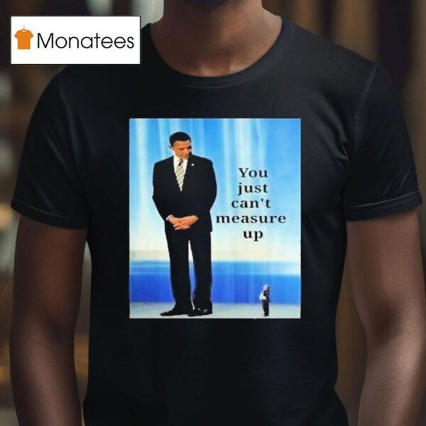 Barack Obama And Trump You Just Can T Measure Up T Shirt