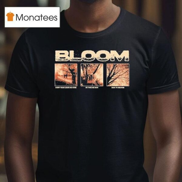 Bloom Every Road Leads Me Home So Take Me Back Back To Belrose T Shirt
