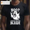 Boo I Thought You Said Blegh T Shirt