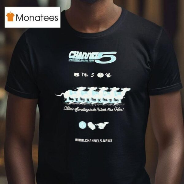 Channel Greyhound Racing Team There S Something In The Water Out Here T Shirt