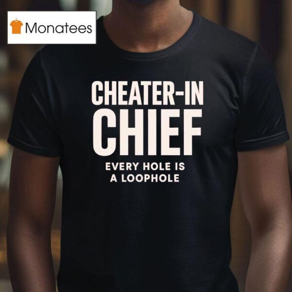 Cheater In Chief Every Hole Is A Loophole T Shirt