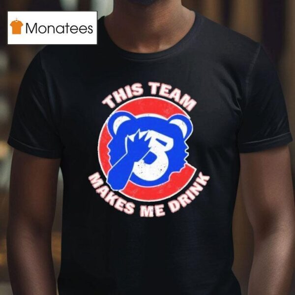 Chicago Cubs This Team Makes Me Drink T Shirt
