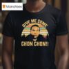 Chon Chon Give Me Some T Shirt