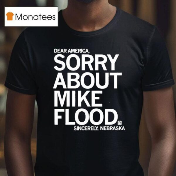 Dear America Sorry About Mike Flood Sincerely Nebraska T Shirt