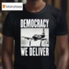 Democracy We Deliver T Shirt