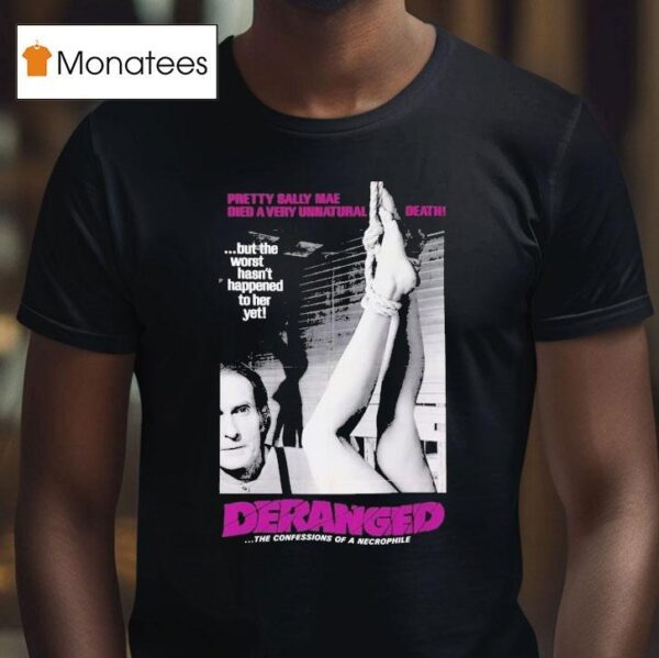 Deranged Pretty Sally Mae Died A Very Unnatural Death But The Worst Hasn T Happened To Her Yet The Confessions Of Necrophile T Shirt