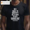 Do I Have To Identify As A Vape To Get Sucked On This Gen Sucks T Shirt