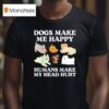 Dog Makes Happy Humans Make My Head Hurt Dog Owner Animal T Shirt