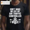 Don T Make Me Use My Air Traffic Controller Voice Flight Plane T Shirt
