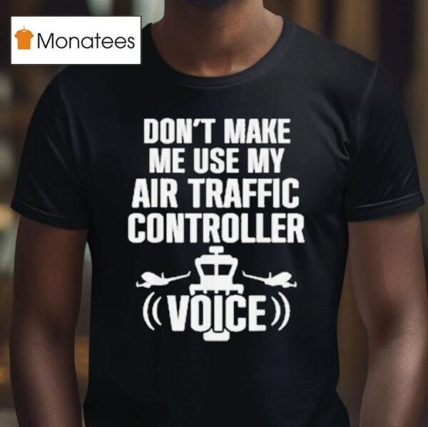 Don T Make Me Use My Air Traffic Controller Voice Flight Plane T Shirt
