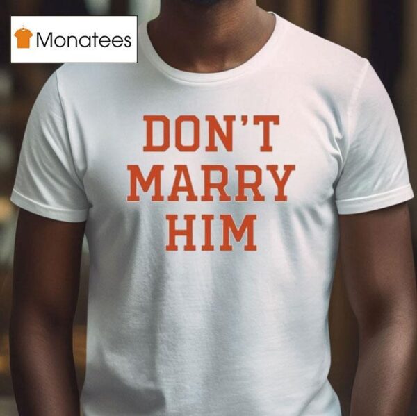 Don T Marry Him T Shirt