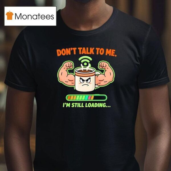 Don T Talk To Me I M Still Loading Coffee Muscle T Shirt