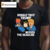 Donald Taco Trump Missed The Deadline T Shirt