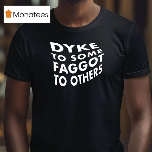 Dyke To Some Faggot To Others T Shirt