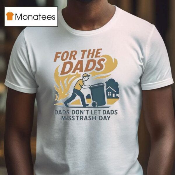 For The Dads Dads Don T Let Dads Miss Trash Day T Shirt