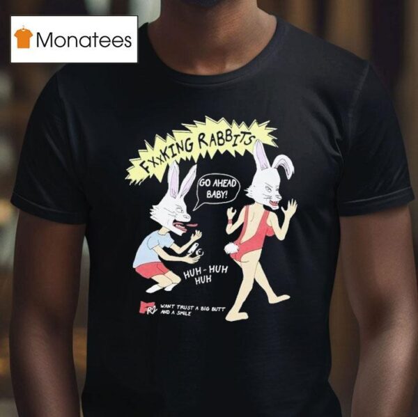 Fucking Rabbits Go Ahead Baby Want Trust A Big Butt And A Smile T Shirt