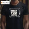 Games You Loved T Shirt