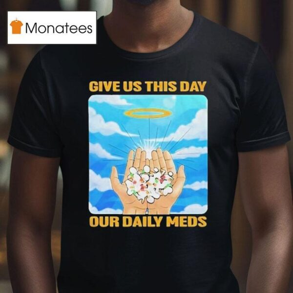 Give Us This Day Our Daily Meds Heaven T Shirt