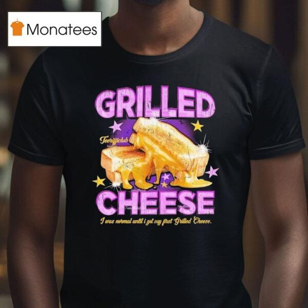 Grilled Cheese I Was Normal Until I Got My First Grilled Cheese T Shirt
