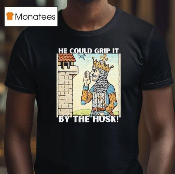He Could Grip It By The Husk T Shirt