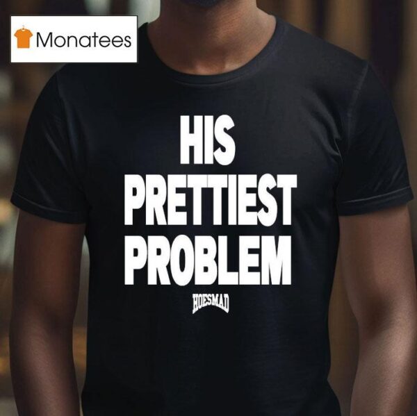 His Prettiest Problem Hoesmad T Shirt