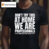 Hydraulic Press Channel Don T Try This At Home We Are Professionals Because We Get Paid To Do This T Shirt