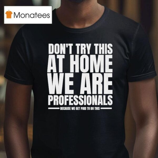Hydraulic Press Channel Don T Try This At Home We Are Professionals Because We Get Paid To Do This T Shirt