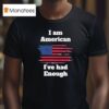 I Am American I Ve Had Enough T Shirt