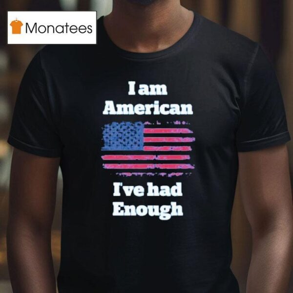 I Am American I Ve Had Enough Usa T Shirt