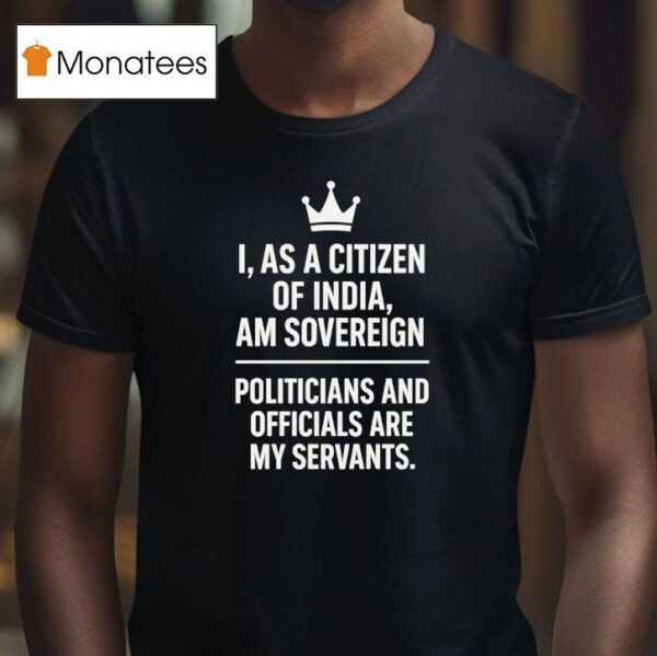 I As A Citizen Of India Am Sovereign Politicians And S Are My Servants T Shirt