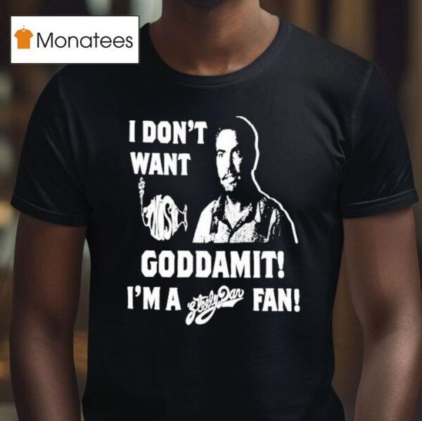 I Don T Want Goddamit I M A Sly Dan Fan T Shirt