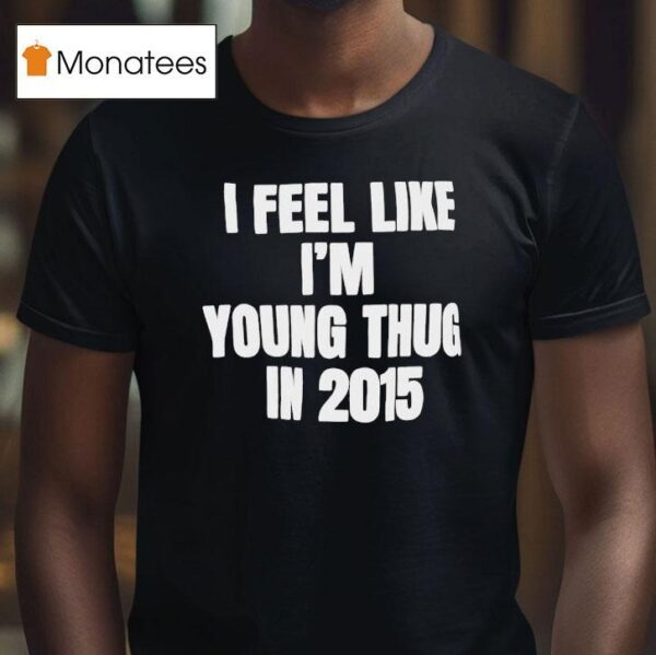 I Feel Like I M Young Thug In T Shirt