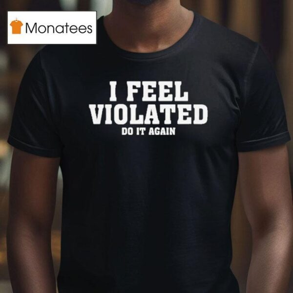 I Feel Violated Do It Again T Shirt