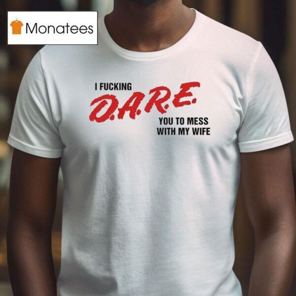 I Fucking Dare You To Mess With My Wife T Shirt