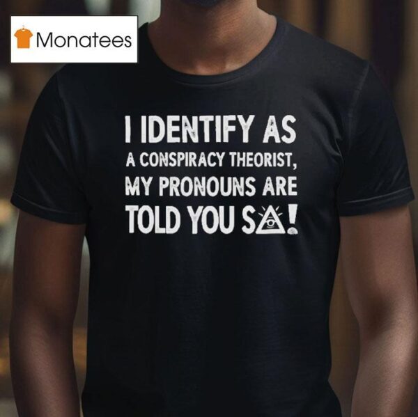I Identify As A Conspiracy Theorist My Pronouns Are Told You So T Shirt