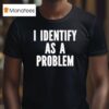 I Identify As A Problem T Shirt