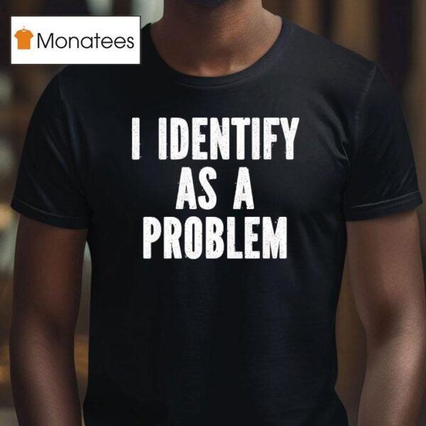 I Identify As A Problem T Shirt