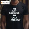 I M Just Drinking To Call Someone T Shirt