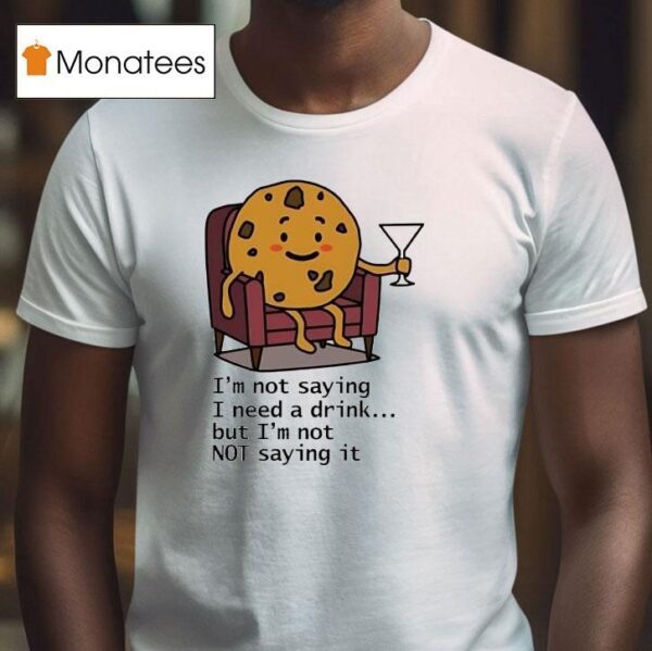 I M Not Saying I Need A Drink But I M Not Not Saying I T Shirt